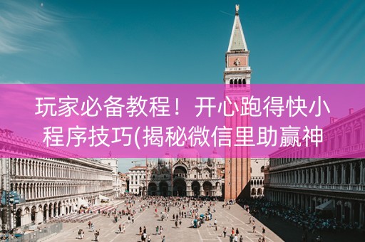 玩家必备教程！开心跑得快小程序技巧(揭秘微信里助赢神器购买)