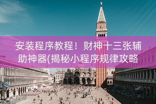安装程序教程！财神十三张辅助神器(揭秘小程序规律攻略)