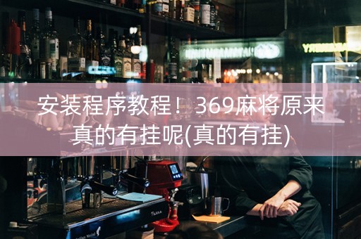 安装程序教程！369麻将原来真的有挂呢(真的有挂)