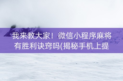 我来教大家！微信小程序麻将有胜利诀窍吗(揭秘手机上提高胜率)