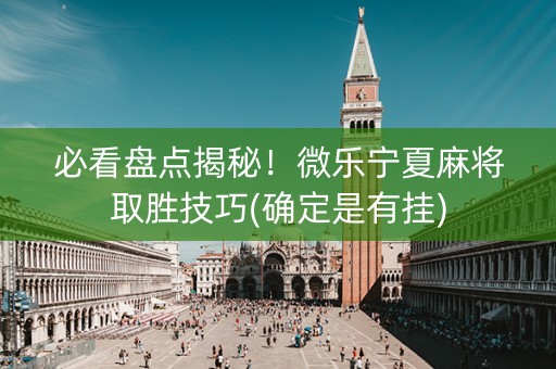 必看盘点揭秘！微乐宁夏麻将取胜技巧(确定是有挂)