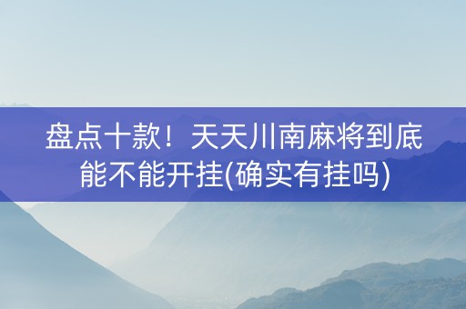 盘点十款！天天川南麻将到底能不能开挂(确实有挂吗)