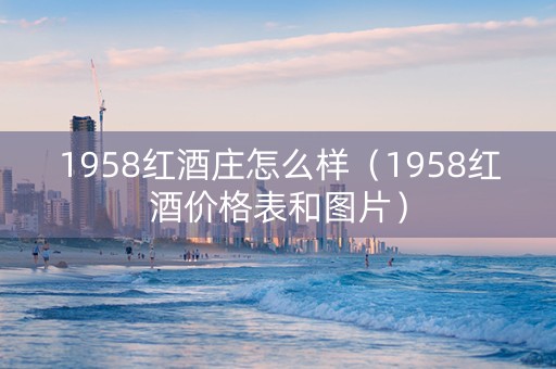1958红酒庄怎么样（1958红酒价格表和图片）