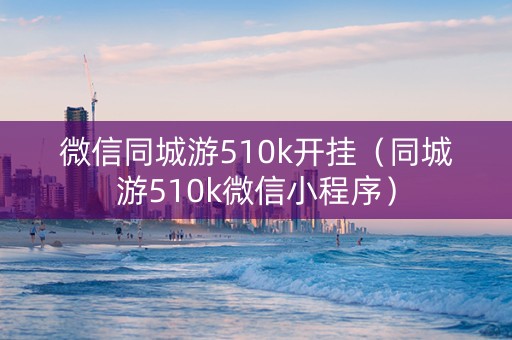 微信同城游510k开挂（同城游510k微信小程序）