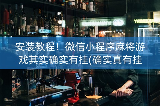 安装教程！微信小程序麻将游戏其实确实有挂(确实真有挂)