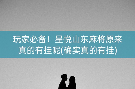 玩家必备！星悦山东麻将原来真的有挂呢(确实真的有挂)