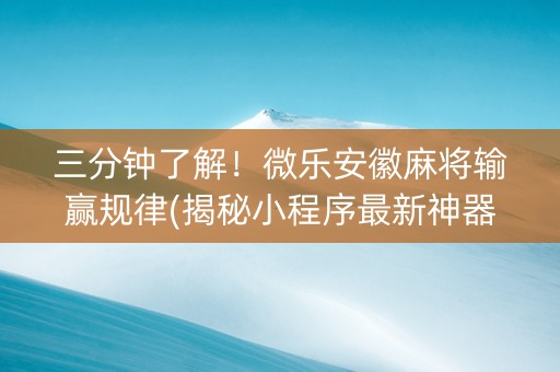 三分钟了解！微乐安徽麻将输赢规律(揭秘小程序最新神器下载)