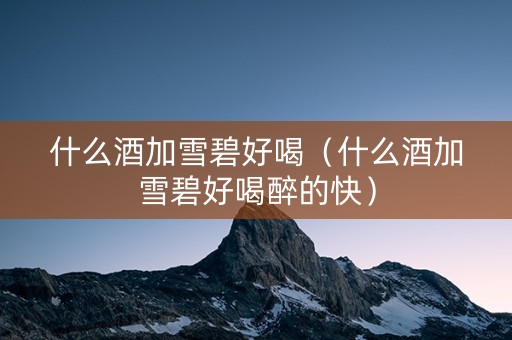 详细阅读:什么酒加雪碧好喝(什么酒加雪碧好喝醉的快) 什么酒加雪碧好喝(什么酒加雪碧好喝醉的快)