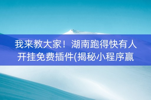我来教大家！湖南跑得快有人开挂免费插件(揭秘小程序赢的诀窍)
