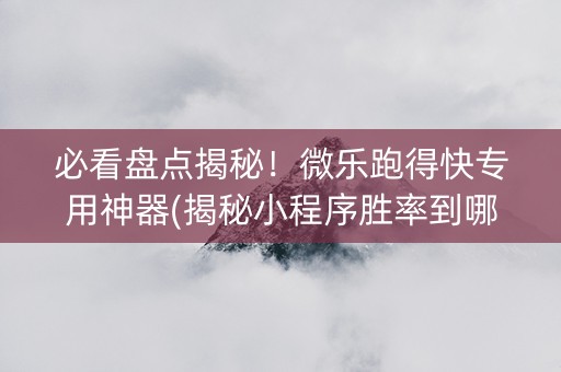 必看盘点揭秘！微乐跑得快专用神器(揭秘小程序胜率到哪调)