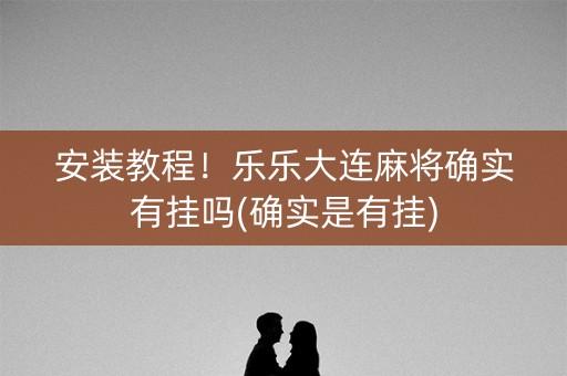 安装教程！乐乐大连麻将确实有挂吗(确实是有挂)