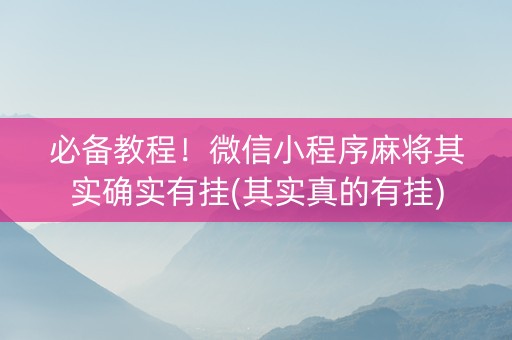必备教程！微信小程序麻将其实确实有挂(其实真的有挂)