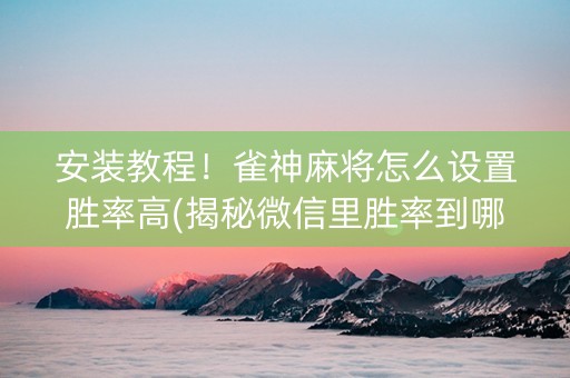 安装教程！雀神麻将怎么设置胜率高(揭秘微信里胜率到哪调)