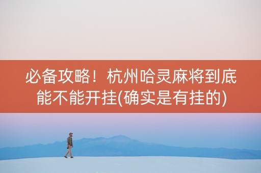 必备攻略！杭州哈灵麻将到底能不能开挂(确实是有挂的)