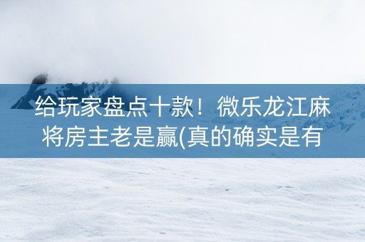 给玩家盘点十款！微乐龙江麻将房主老是赢(真的确实是有挂)