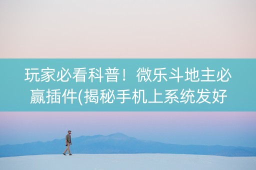 玩家必看科普！微乐斗地主必赢插件(揭秘手机上系统发好牌)