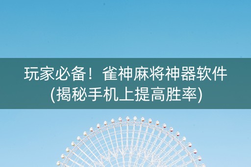 玩家必备！雀神麻将神器软件(揭秘手机上提高胜率)
