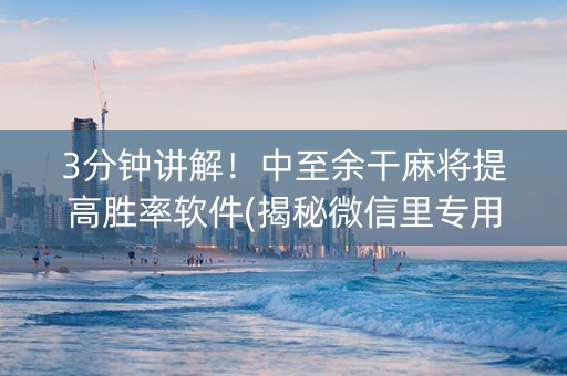 3分钟讲解！中至余干麻将提高胜率软件(揭秘微信里专用神器)