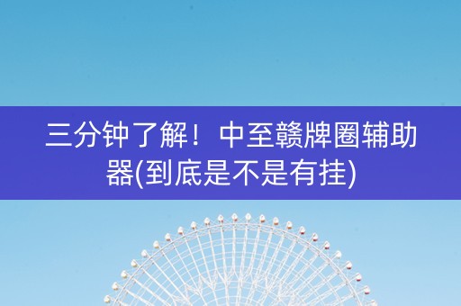三分钟了解！中至赣牌圈辅助器(到底是不是有挂)