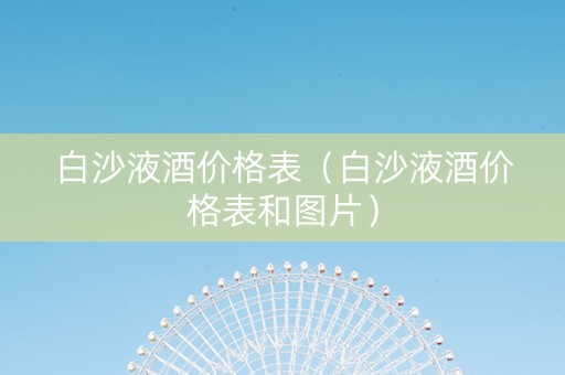 白沙液酒价格表（白沙液酒价格表和图片）