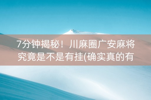 7分钟揭秘！川麻圈广安麻将究竟是不是有挂(确实真的有挂)
