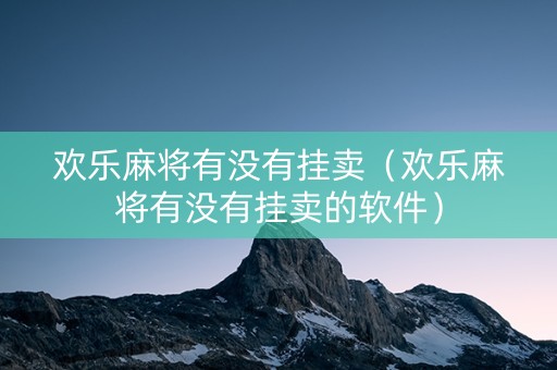 欢乐麻将有没有挂卖（欢乐麻将有没有挂卖的软件）