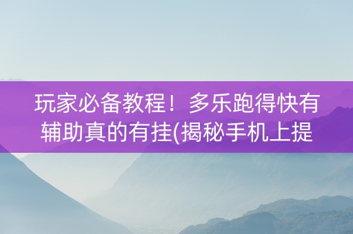 玩家必备教程！多乐跑得快有辅助真的有挂(揭秘手机上提高胜率)
