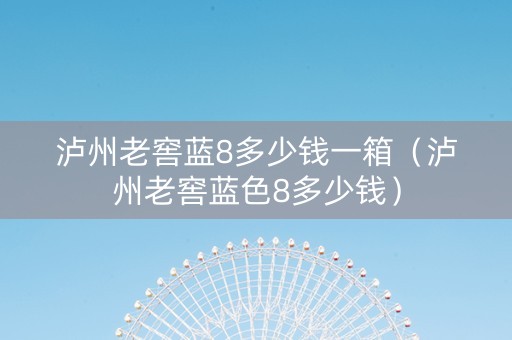 泸州老窖蓝8多少钱一箱（泸州老窖蓝色8多少钱）