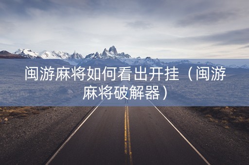 闽游麻将如何看出开挂（闽游麻将破解器）