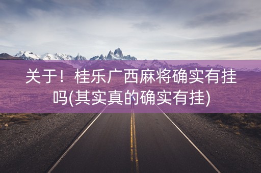 关于！桂乐广西麻将确实有挂吗(其实真的确实有挂)