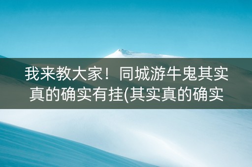 我来教大家！同城游牛鬼其实真的确实有挂(其实真的确实有挂)