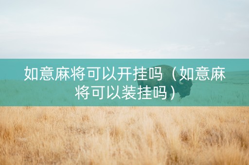 如意麻将可以开挂吗（如意麻将可以装挂吗）