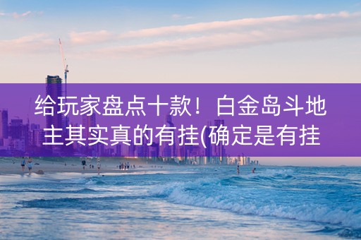 给玩家盘点十款！白金岛斗地主其实真的有挂(确定是有挂)