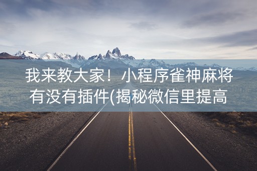 我来教大家！小程序雀神麻将有没有插件(揭秘微信里提高胜率)