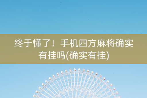 终于懂了！手机四方麻将确实有挂吗(确实有挂)