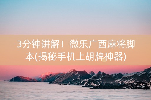 3分钟讲解！微乐广西麻将脚本(揭秘手机上胡牌神器)