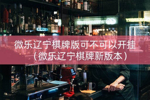 微乐辽宁棋牌版可不可以开挂（微乐辽宁棋牌新版本）