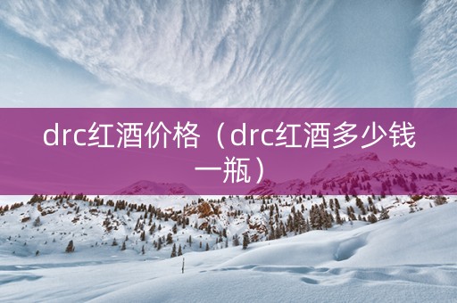 drc红酒价格（drc红酒多少钱一瓶）