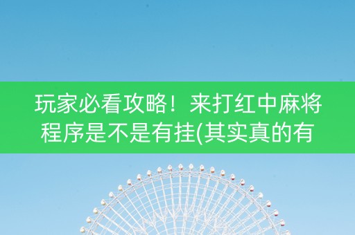 玩家必看攻略！来打红中麻将程序是不是有挂(其实真的有挂)