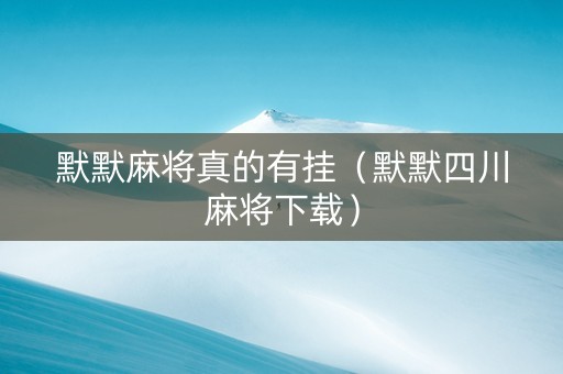 默默麻将真的有挂（默默四川麻将下载）