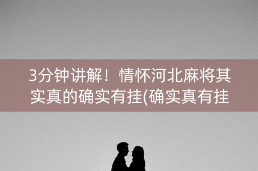3分钟讲解！情怀河北麻将其实真的确实有挂(确实真有挂)