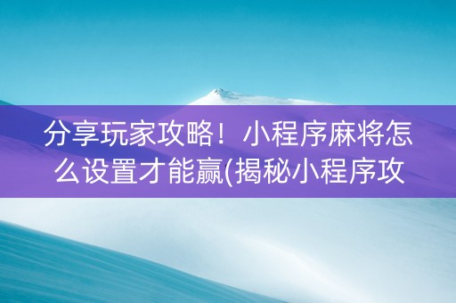 分享玩家攻略！小程序麻将怎么设置才能赢(揭秘小程序攻略插件)
