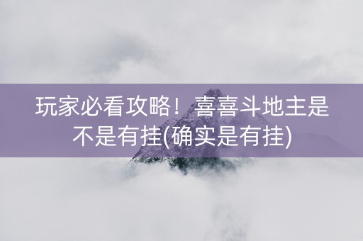 玩家必看攻略！喜喜斗地主是不是有挂(确实是有挂)