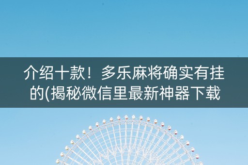 介绍十款！多乐麻将确实有挂的(揭秘微信里最新神器下载)