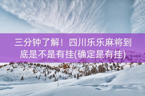 三分钟了解！四川乐乐麻将到底是不是有挂(确定是有挂)