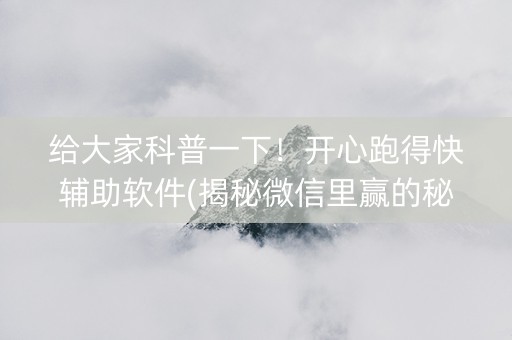 给大家科普一下！开心跑得快辅助软件(揭秘微信里赢的秘诀)