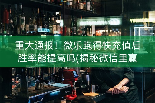 重大通报！微乐跑得快充值后胜率能提高吗(揭秘微信里赢牌的技巧)