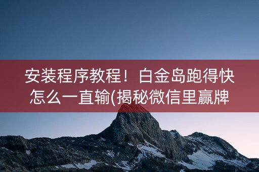安装程序教程！白金岛跑得快怎么一直输(揭秘微信里赢牌的技巧)