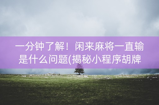 一分钟了解！闲来麻将一直输是什么问题(揭秘小程序胡牌技巧)