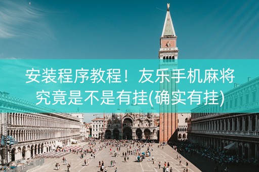 安装程序教程！友乐手机麻将究竟是不是有挂(确实有挂)